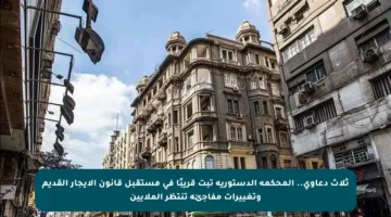 ثلاث دعاوى.. المحكمة الدستورية تبت قريبًا في مستقبل قانون الإيجار القديم وتغييرات مفاجئة تنتظر الملايين